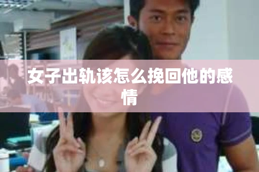 女子出轨该怎么挽回他的感情