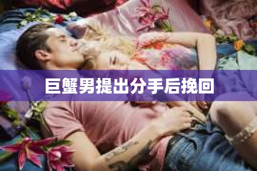 巨蟹男提出分手后挽回
