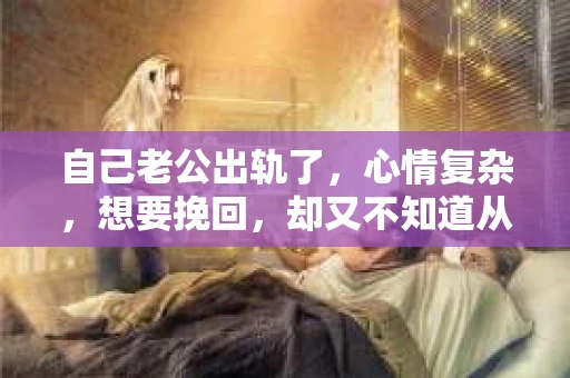 自己老公出轨了，心情复杂，想要挽回，却又不知道从何下手。其实，面对这样的困境，首先要做的是冷静下来，理性分析，然后才能做出正确的决定。以下是我根据自己的经验和一些专家的建议，整理的一些关于如何挽回出轨老公的建议，希望能给你带来一些帮助。