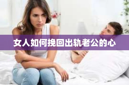 女人如何挽回出轨老公的心