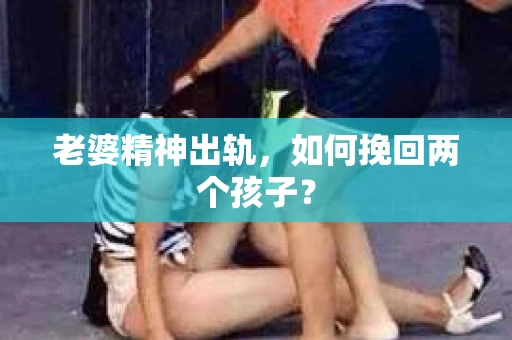 老婆精神出轨，如何挽回两个孩子？