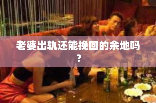 老婆出轨还能挽回的余地吗？