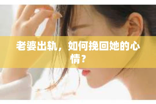 老婆出轨，如何挽回她的心情？