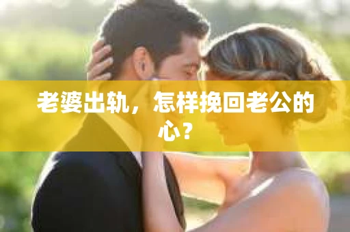 老婆出轨，怎样挽回老公的心？