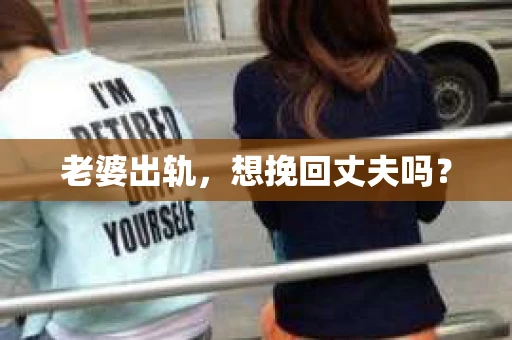老婆出轨，想挽回丈夫吗？