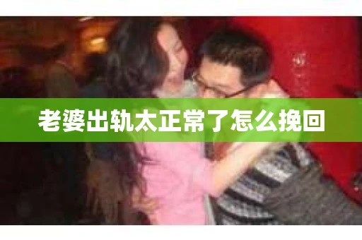 老婆出轨太正常了怎么挽回