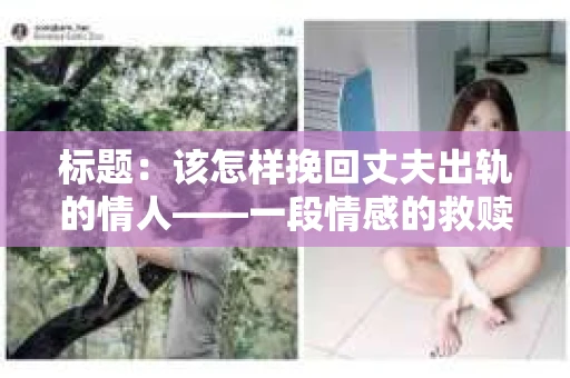 标题：该怎样挽回丈夫出轨的情人——一段情感的救赎之路