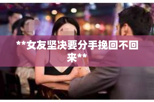 **女友坚决要分手挽回不回来**