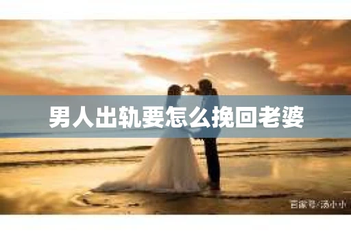 男人出轨要怎么挽回老婆