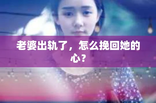 老婆出轨了，怎么挽回她的心？