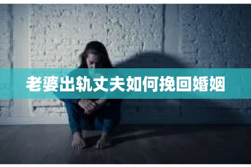 老婆出轨丈夫如何挽回婚姻