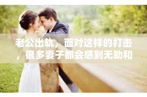 老公出轨，面对这样的打击，很多妻子都会感到无助和痛苦。那么，老公出轨后，妻子们应该如何挽回老婆的心呢？以下是一些可能的方法，希望能为正在经历困境的你提供一些帮助。