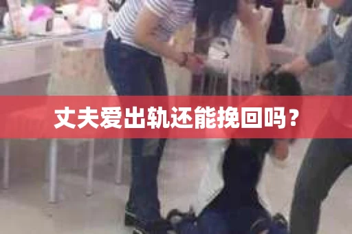 丈夫爱出轨还能挽回吗？
