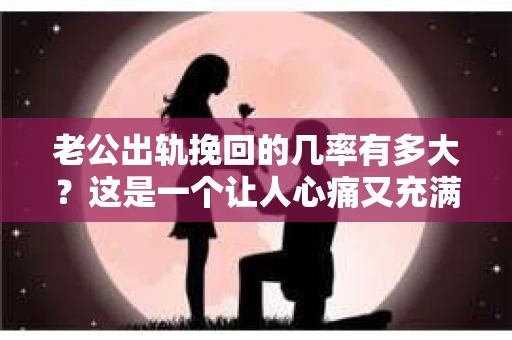 老公出轨挽回的几率有多大？这是一个让人心痛又充满疑惑的问题。在婚姻生活中，出轨无疑是一颗重磅炸弹，它不仅摧毁了夫妻间的信任，还让家庭陷入危机。那么，面对老公出轨，我们该如何看待挽回的几率呢？今天，就让我们一起来探讨这个问题。