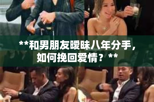 **和男朋友暧昧八年分手，如何挽回爱情？**