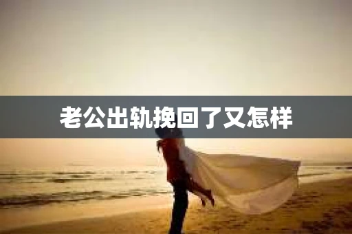 老公出轨挽回了又怎样