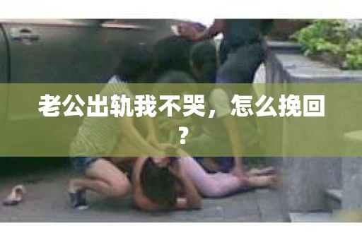 老公出轨我不哭，怎么挽回？
