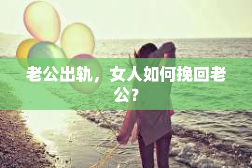 老公出轨，女人如何挽回老公？