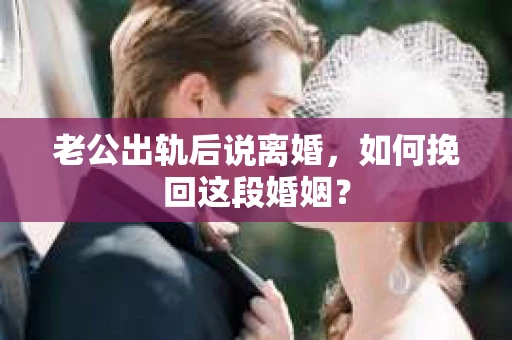 老公出轨后说离婚，如何挽回这段婚姻？