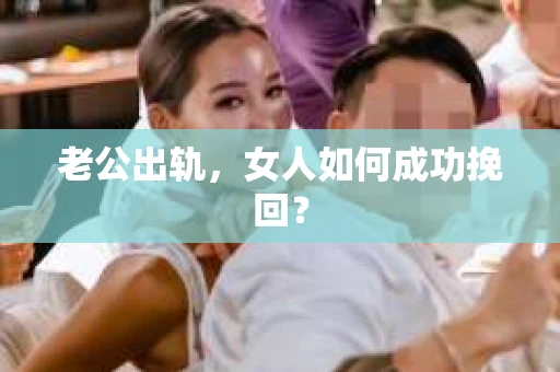 老公出轨，女人如何成功挽回？
