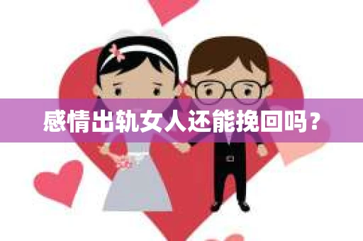 感情出轨女人还能挽回吗？