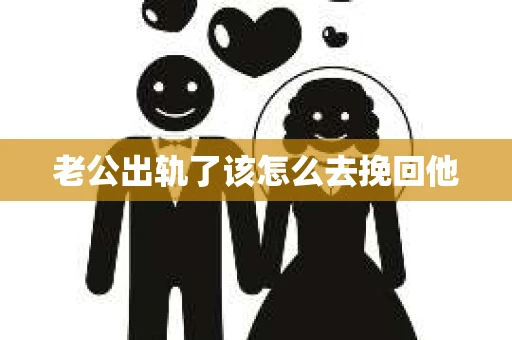 老公出轨了该怎么去挽回他