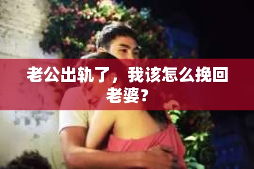 老公出轨了，我该怎么挽回老婆？