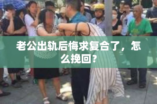老公出轨后悔求复合了，怎么挽回？
