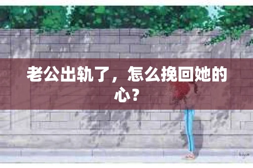 老公出轨了，怎么挽回她的心？