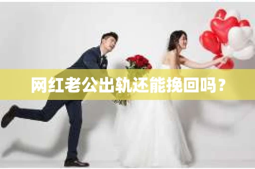 网红老公出轨还能挽回吗？