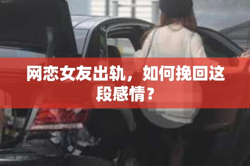 网恋女友出轨，如何挽回这段感情？
