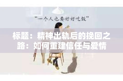 标题：精神出轨后的挽回之路：如何重建信任与爱情