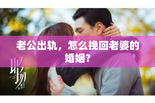 老公出轨，怎么挽回老婆的婚姻？