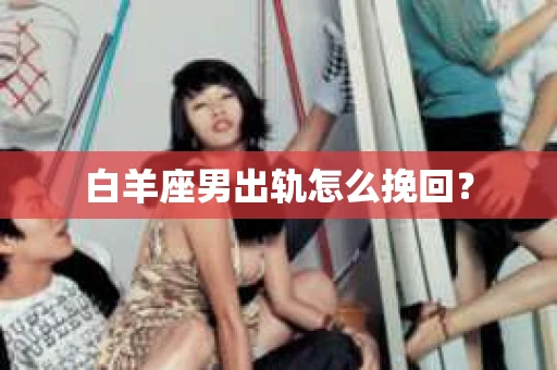 白羊座男出轨怎么挽回？