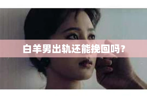 白羊男出轨还能挽回吗？