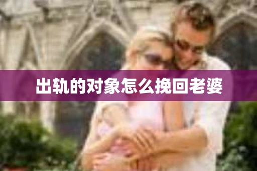 出轨的对象怎么挽回老婆