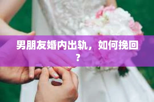 男朋友婚内出轨，如何挽回？