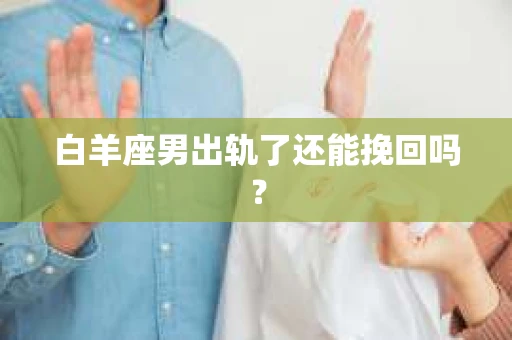 白羊座男出轨了还能挽回吗？