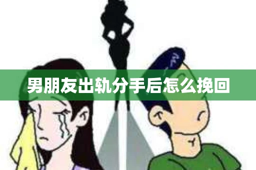 男朋友出轨分手后怎么挽回
