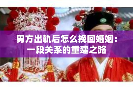 男方出轨后怎么挽回婚姻：一段关系的重建之路