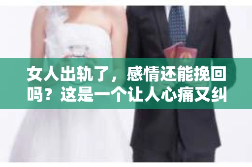 女人出轨了，感情还能挽回吗？这是一个让人心痛又纠结的问题。在这个问题上，我作为一名专业律师，想和大家分享一下我的看法和经验。