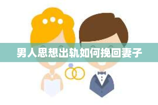 男人思想出轨如何挽回妻子