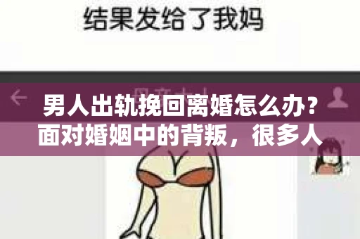 男人出轨挽回离婚怎么办？面对婚姻中的背叛，很多人都会感到痛苦和无助。但生活总是充满变数，有时候，我们也会在困境中找到一线生机。今天，就让我们一起来探讨一下，当男人出轨，面临离婚时，如何挽回婚姻。