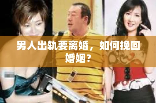 男人出轨要离婚，如何挽回婚姻？