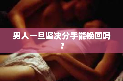 男人一旦坚决分手能挽回吗？