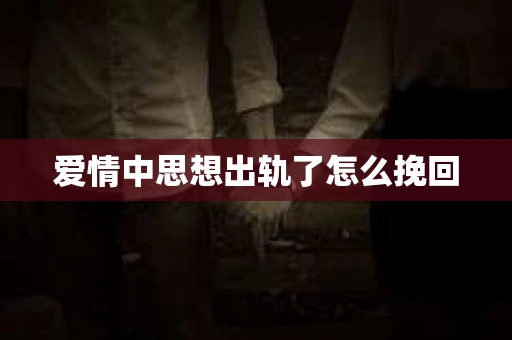 爱情中思想出轨了怎么挽回