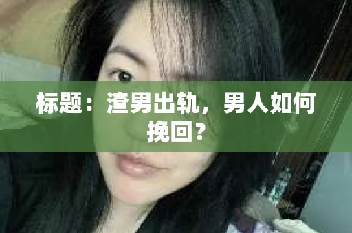 标题：渣男出轨，男人如何挽回？