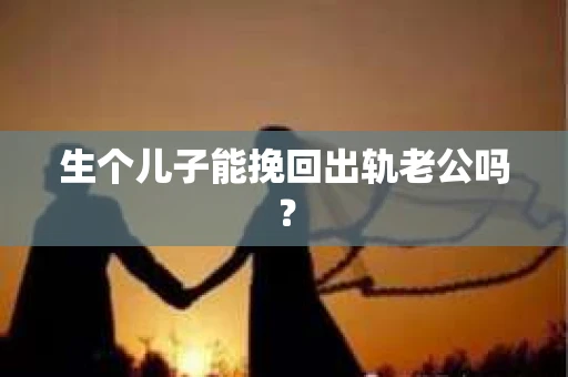 生个儿子能挽回出轨老公吗？