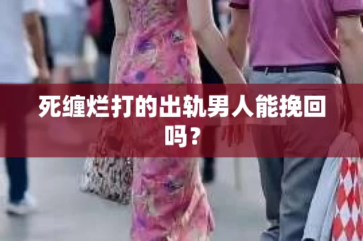 死缠烂打的出轨男人能挽回吗？