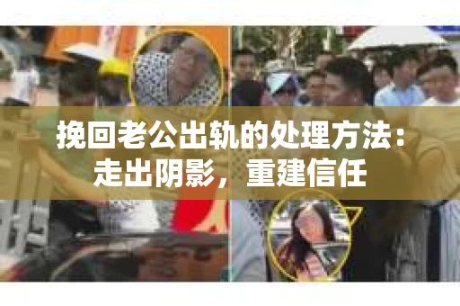 挽回老公出轨的处理方法：走出阴影，重建信任